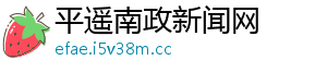 平遥南政新闻网